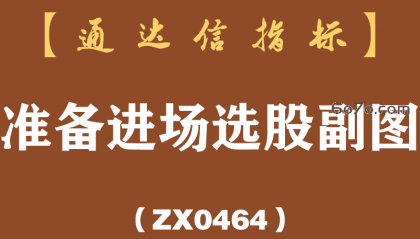 [ZX0464]准备进场选股副图-通达信指标公式